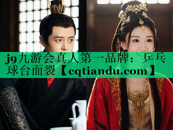 j9九游会真人第一品牌：乒乓球台面裂