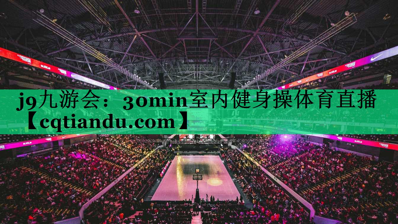 <strong>j9九游会：30min室内健身操体育直播</strong>