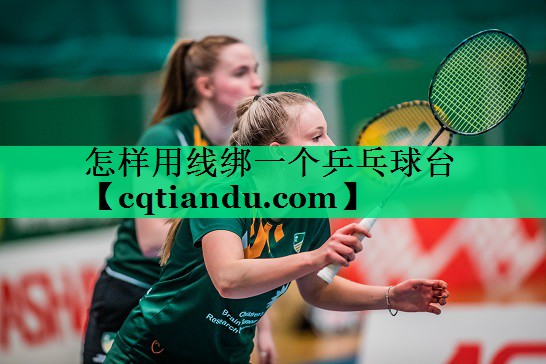 <strong>怎样用线绑一个乒乓球台</strong>