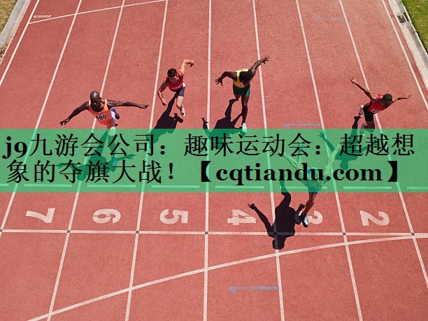 <strong>j9九游会公司：趣味运动会：超越想象的夺旗大战！</strong>