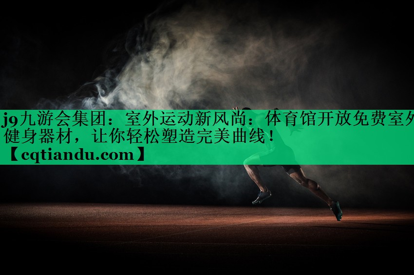 j9九游会集团：室外运动新风尚：体育馆开放免费室外健身器材，让你轻松塑造完美曲线！