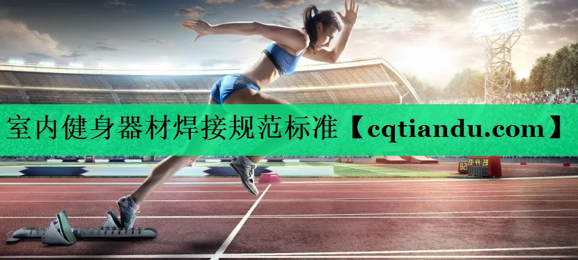 <strong>室内健身器材焊接规范标准</strong>
