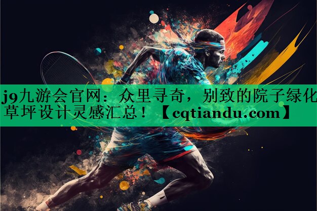 j9九游会官网：众里寻奇，别致的院子绿化草坪设计灵感汇总！