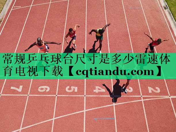 <strong>常规乒乓球台尺寸是多少雷速体育电视下载</strong>