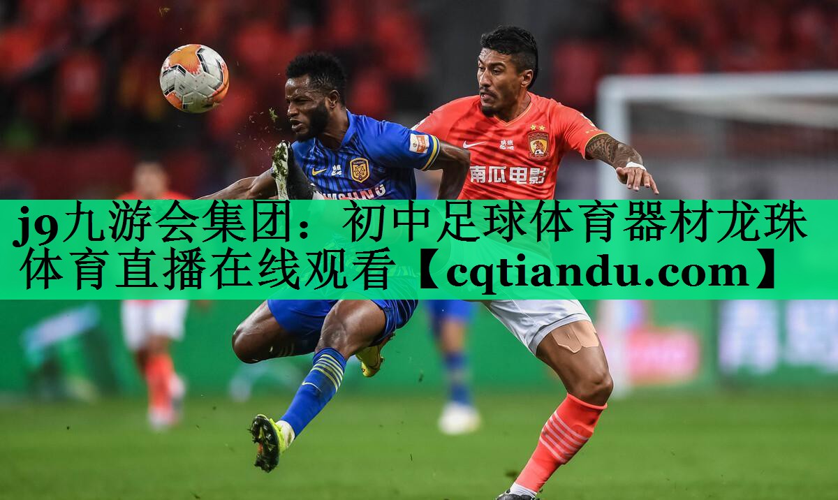 j9九游会集团：初中足球体育器材龙珠体育直播在线观看