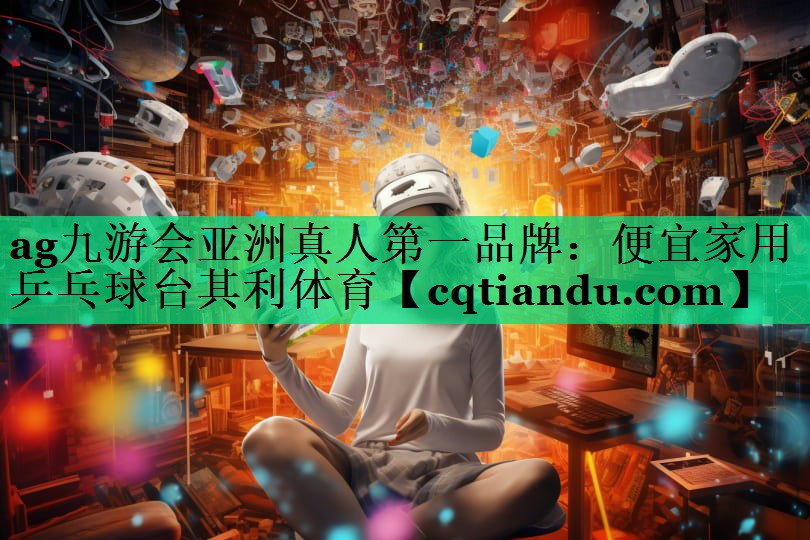 <strong>ag九游会亚洲真人第一品牌：便宜家用乒乓球台其利体育</strong>