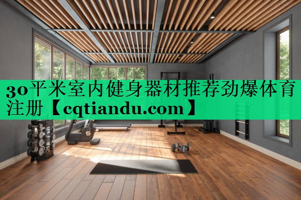 <strong>30平米室内健身器材推荐劲爆体育注册</strong>
