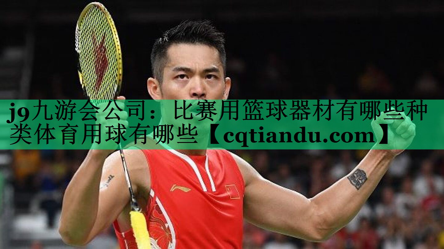 j9九游会公司：比赛用篮球器材有哪些种类体育用球有哪些