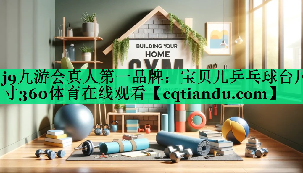 <strong>j9九游会真人第一品牌：宝贝儿乒乓球台尺寸360体育在线观看</strong>
