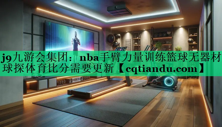 <strong>j9九游会集团：nba手臂力量训练篮球无器材球探体育比分需要更新</strong>