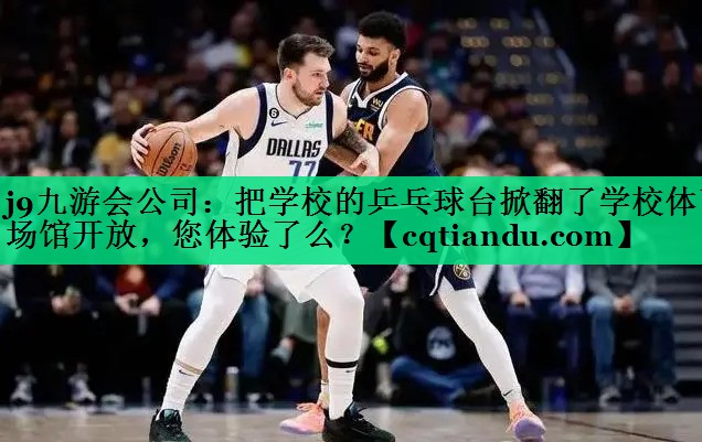 j9九游会公司：把学校的乒乓球台掀翻了学校体育场馆开放，您体验了么？