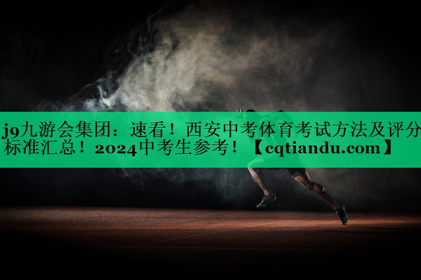 j9九游会集团：速看！西安中考体育考试方法及评分标准汇总！2024中考生参考！
