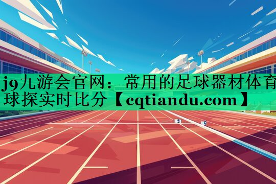 j9九游会官网：常用的足球器材体育球探实时比分