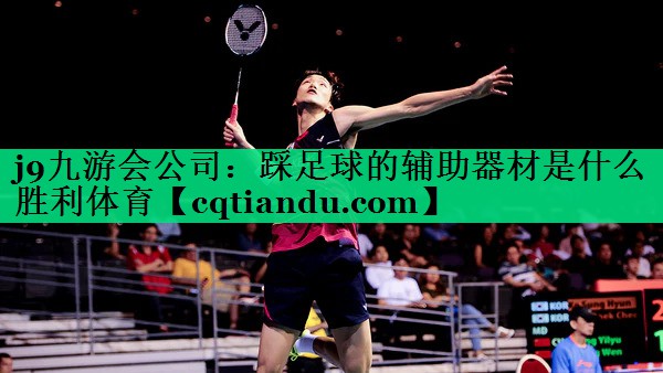 j9九游会公司：踩足球的辅助器材是什么胜利体育