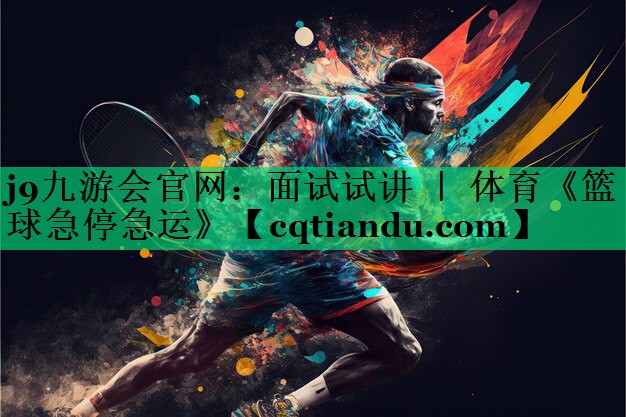 j9九游会官网：面试试讲 ｜ 体育《篮球急停急运》