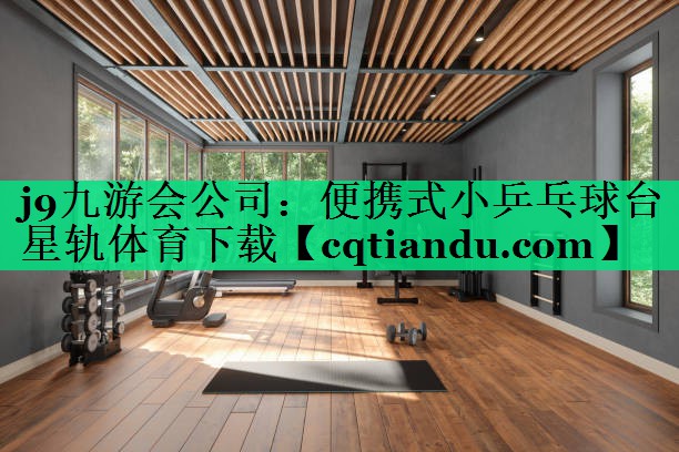 j9九游会公司：便携式小乒乓球台星轨体育下载