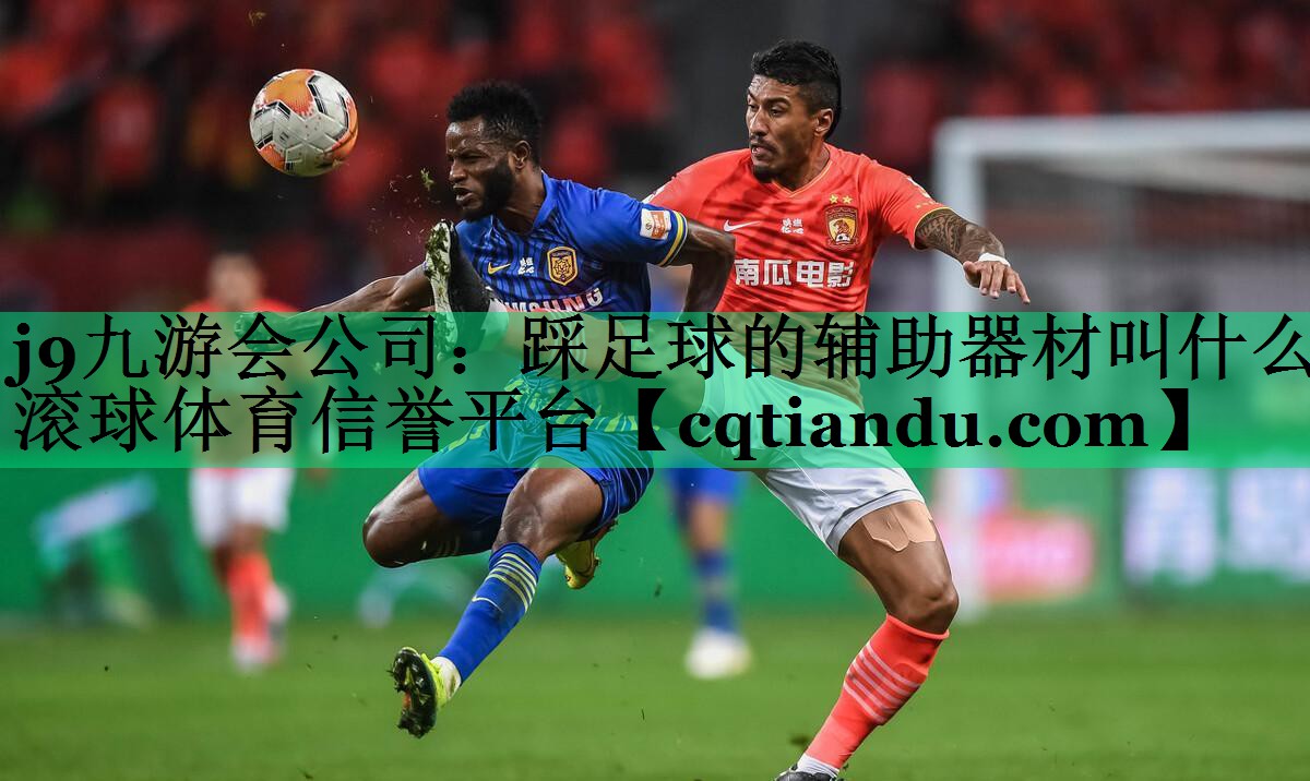 j9九游会公司：踩足球的辅助器材叫什么滚球体育信誉平台