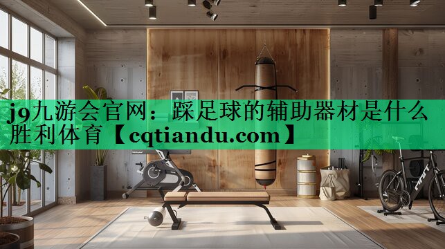 j9九游会官网：踩足球的辅助器材是什么胜利体育