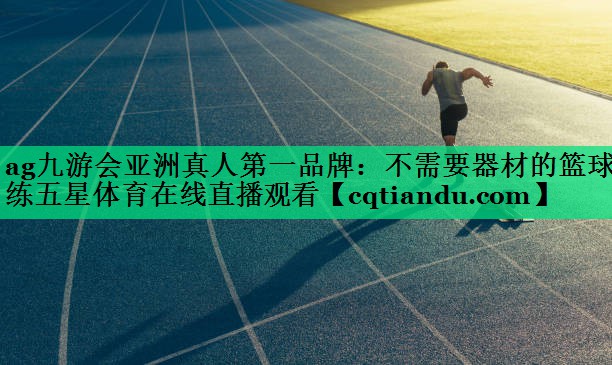 ag九游会亚洲真人第一品牌：不需要器材的篮球训练五星体育在线直播观看