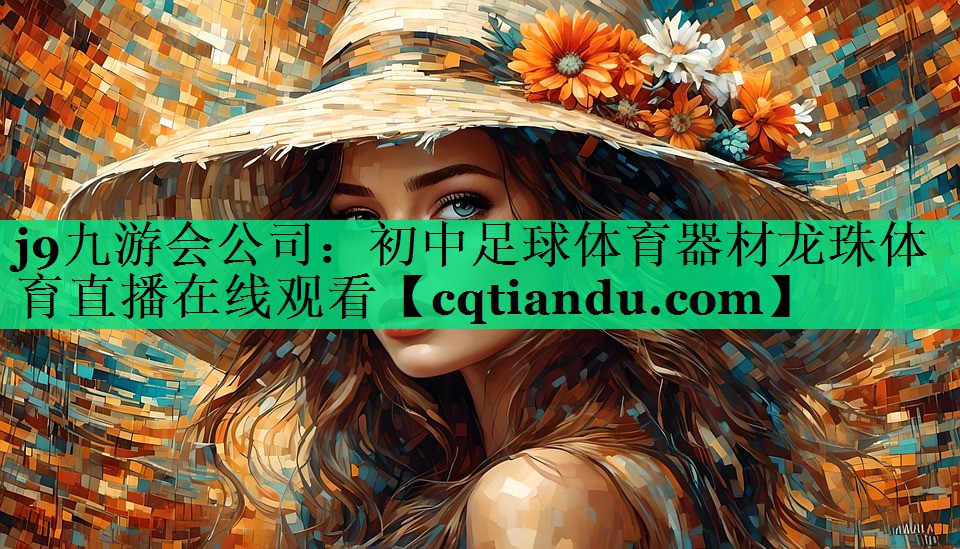j9九游会公司：初中足球体育器材龙珠体育直播在线观看