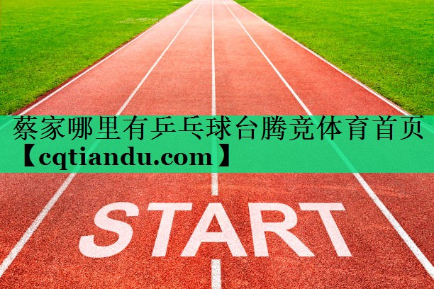 蔡家哪里有乒乓球台腾竞体育首页
