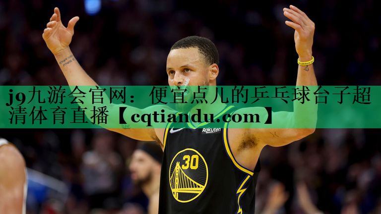 j9九游会官网：便宜点儿的乒乓球台子超清体育直播