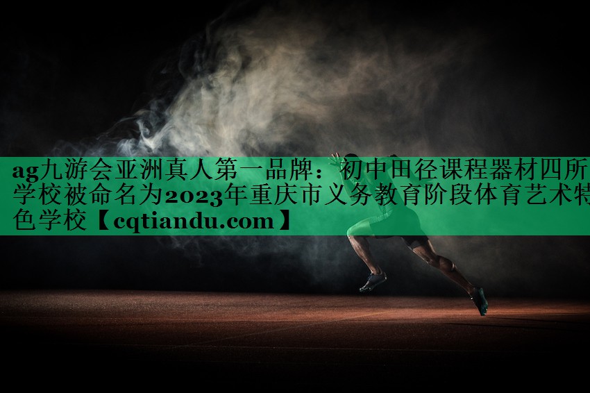 ag九游会亚洲真人第一品牌：初中田径课程器材四所学校被命名为2023年重庆市义务教育阶段体育艺术特色学校