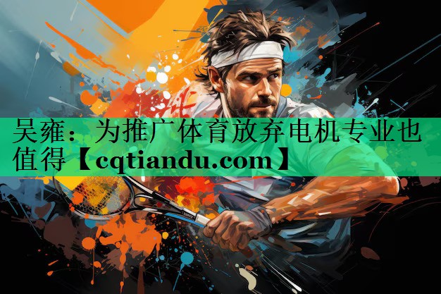 吴雍：为推广体育放弃电机专业也值得
