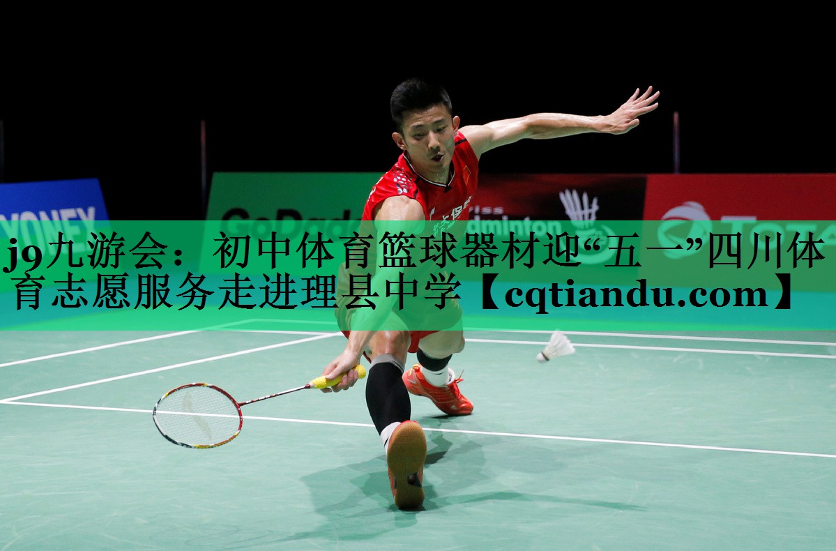 j9九游会：初中体育篮球器材迎“五一”四川体育志愿服务走进理县中学
