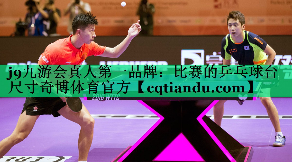 j9九游会真人第一品牌：比赛的乒乓球台尺寸奇博体育官方