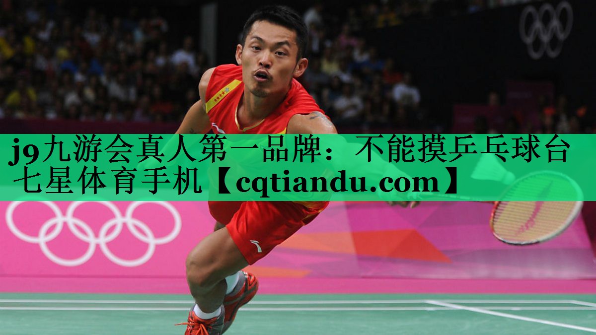 j9九游会真人第一品牌：不能摸乒乓球台七星体育手机