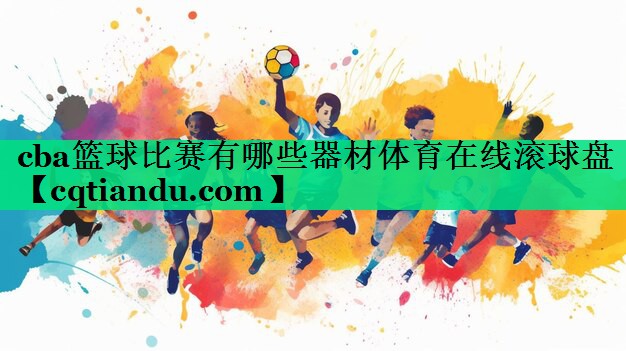 cba篮球比赛有哪些器材体育在线滚球盘