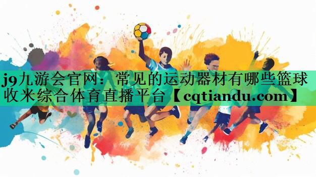 j9九游会官网：常见的运动器材有哪些篮球收米综合体育直播平台