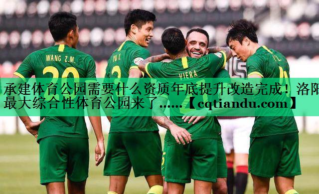 承建体育公园需要什么资质年底提升改造完成！洛阳最大综合性体育公园来了……