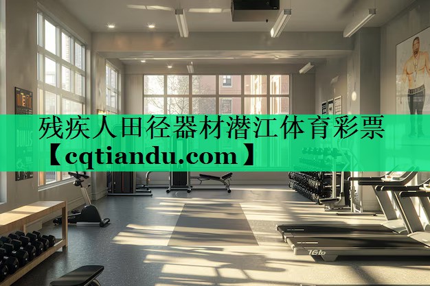 残疾人田径器材潜江体育彩票