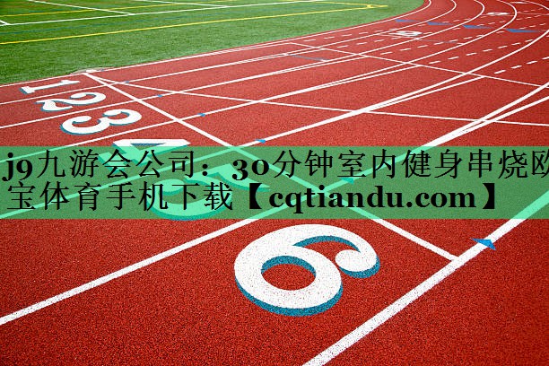 j9九游会公司：30分钟室内健身串烧欧宝体育手机下载
