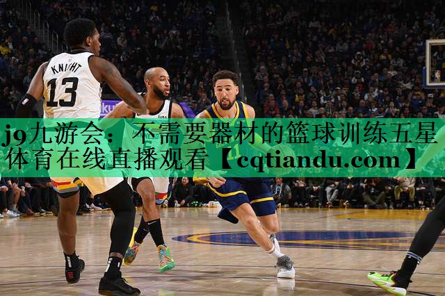 j9九游会：不需要器材的篮球训练五星体育在线直播观看