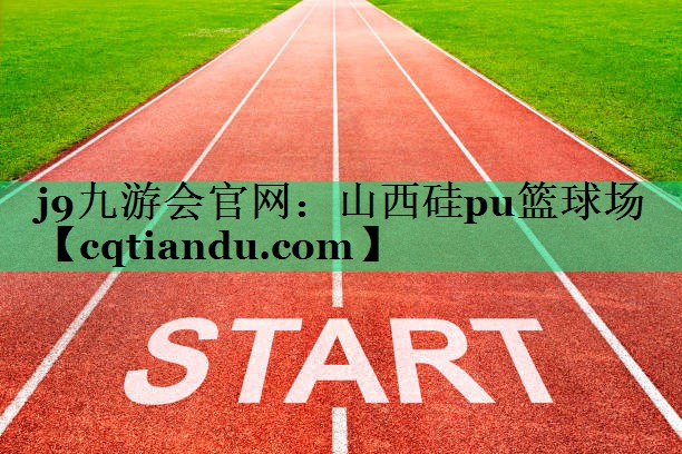 j9九游会官网：山西硅pu篮球场