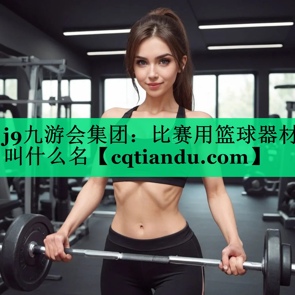 j9九游会集团：比赛用篮球器材叫什么名