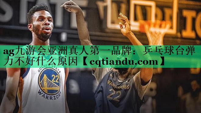 ag九游会亚洲真人第一品牌：乒乓球台弹力不好什么原因