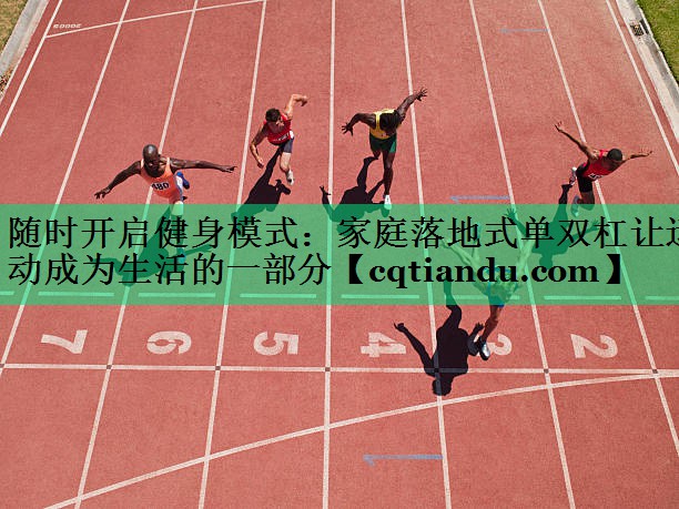 随时开启健身模式：家庭落地式单双杠让运动成为生活的一部分