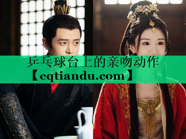 乒乓球台上的亲吻动作