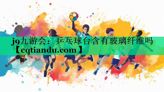 乒乓球台含有玻璃纤维吗