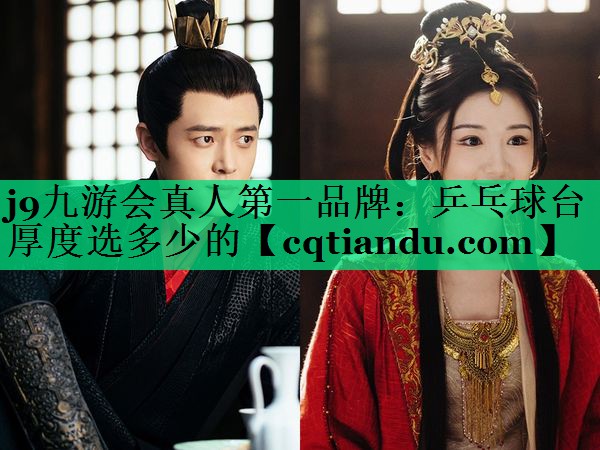 <strong>j9九游会真人第一品牌：乒乓球台厚度选多少的</strong>