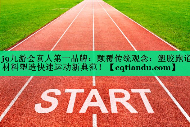 <strong>j9九游会真人第一品牌：颠覆传统观念：塑胶跑道材料塑造快速运动新典范！</strong>
