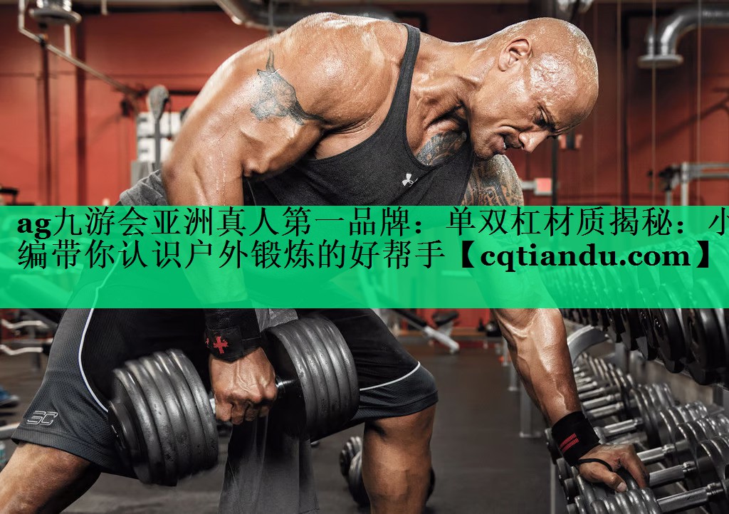 <strong>ag九游会亚洲真人第一品牌：单双杠材质揭秘：小编带你认识户外锻炼的好帮手</strong>