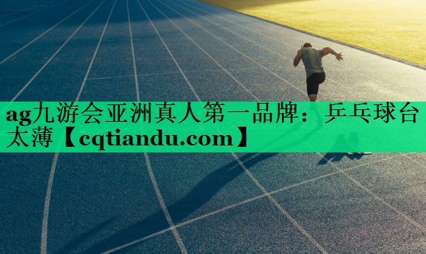 ag九游会亚洲真人第一品牌：乒乓球台太薄