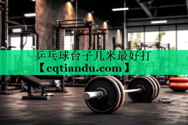<strong>乒乓球台子几米最好打</strong>