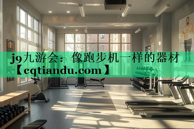 j9九游会：像跑步机一样的器材