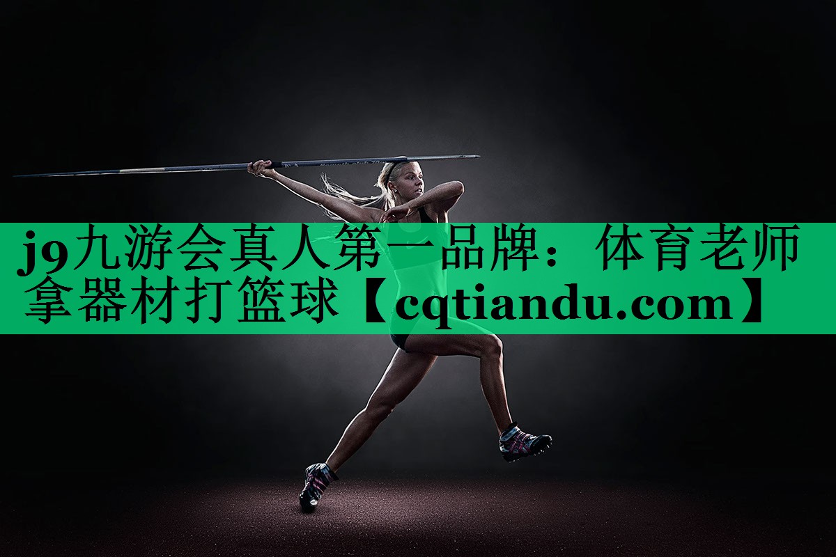 j9九游会真人第一品牌：体育老师拿器材打篮球